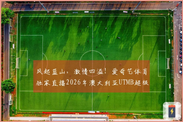 风起蓝山，激情四溢！爱奇艺体育独家直播2026年澳大利亚UTMB超级越野赛