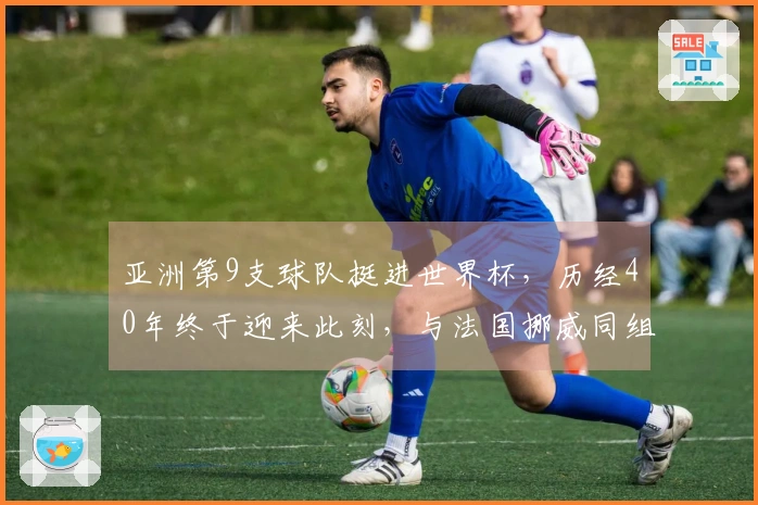 亚洲第9支球队挺进世界杯，历经40年终于迎来此刻，与法国挪威同组